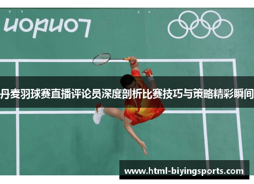 丹麦羽球赛直播评论员深度剖析比赛技巧与策略精彩瞬间