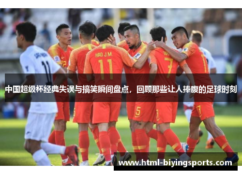 中国超级杯经典失误与搞笑瞬间盘点，回顾那些让人捧腹的足球时刻