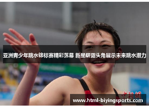 亚洲青少年跳水锦标赛精彩落幕 新星崭露头角展示未来跳水潜力