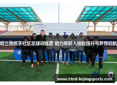 哈兰德携手社区足球训练营 助力年轻人技能提升与梦想启航