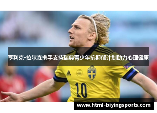 亨利克·拉尔森携手支持瑞典青少年抗抑郁计划助力心理健康