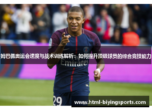 姆巴佩奥运会速度与战术训练解析：如何提升顶级球员的综合竞技能力