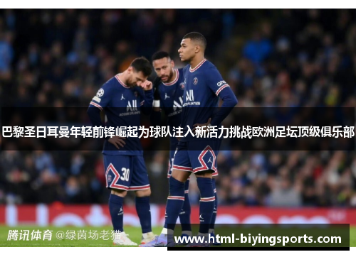 巴黎圣日耳曼年轻前锋崛起为球队注入新活力挑战欧洲足坛顶级俱乐部