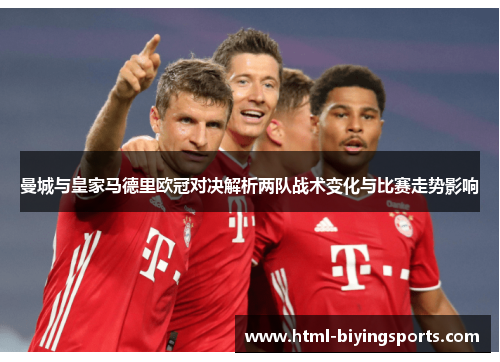 曼城与皇家马德里欧冠对决解析两队战术变化与比赛走势影响