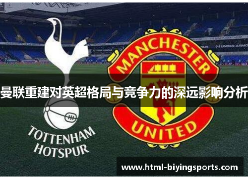 曼联重建对英超格局与竞争力的深远影响分析