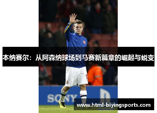 本纳赛尔：从阿森纳球场到马赛新篇章的崛起与蜕变