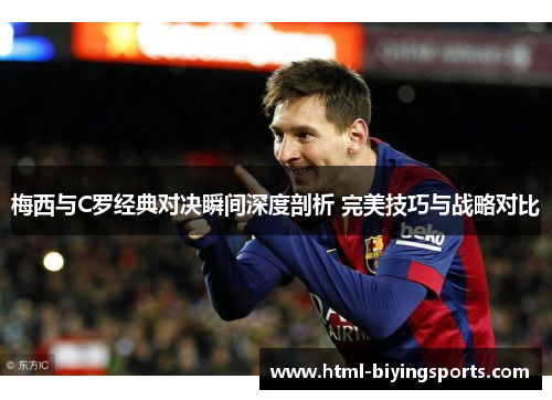 梅西与C罗经典对决瞬间深度剖析 完美技巧与战略对比