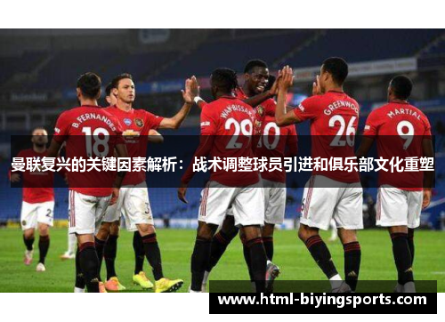 曼联复兴的关键因素解析：战术调整球员引进和俱乐部文化重塑