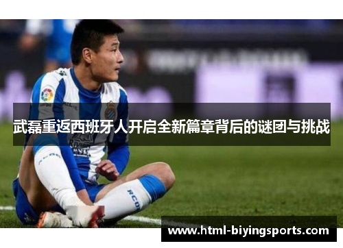 武磊重返西班牙人开启全新篇章背后的谜团与挑战