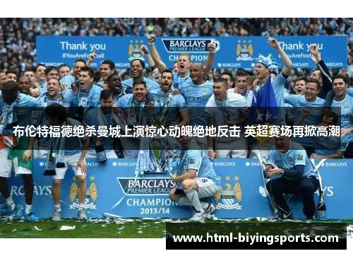 布伦特福德绝杀曼城上演惊心动魄绝地反击 英超赛场再掀高潮