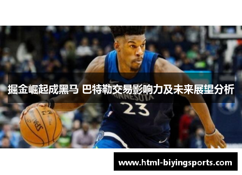 掘金崛起成黑马 巴特勒交易影响力及未来展望分析