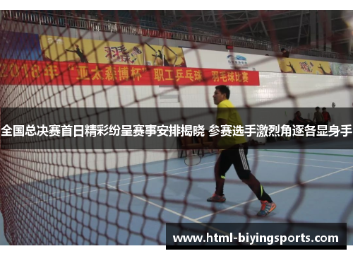 全国总决赛首日精彩纷呈赛事安排揭晓 参赛选手激烈角逐各显身手