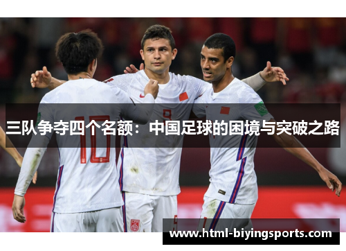 三队争夺四个名额：中国足球的困境与突破之路