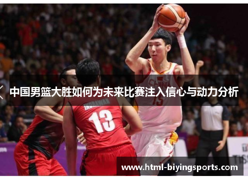 中国男篮大胜如何为未来比赛注入信心与动力分析