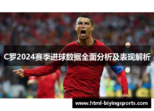 C罗2024赛季进球数据全面分析及表现解析