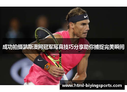 成功拍摄凯斯澳网冠军写真技巧分享助你捕捉完美瞬间