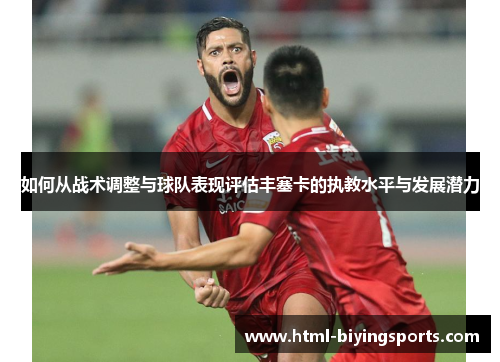 如何从战术调整与球队表现评估丰塞卡的执教水平与发展潜力