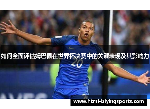 如何全面评估姆巴佩在世界杯决赛中的关键表现及其影响力