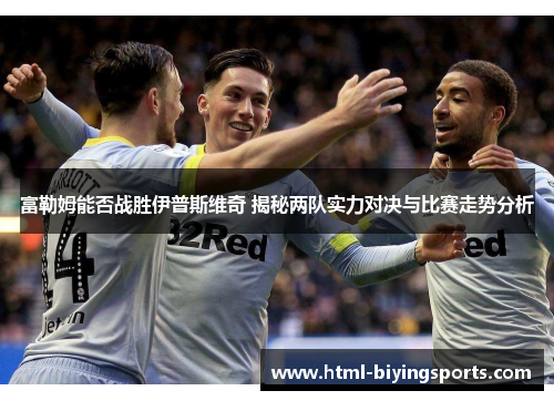 富勒姆能否战胜伊普斯维奇 揭秘两队实力对决与比赛走势分析