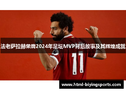 法老萨拉赫荣膺2024年足坛MVP背后故事及其辉煌成就