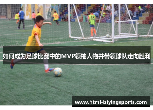如何成为足球比赛中的MVP领袖人物并带领球队走向胜利