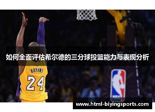 如何全面评估希尔德的三分球投篮能力与表现分析