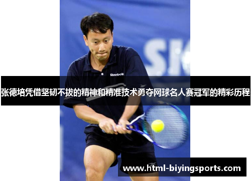 张德培凭借坚韧不拔的精神和精准技术勇夺网球名人赛冠军的精彩历程