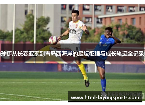 孙捷从长春亚泰到青岛西海岸的足坛征程与成长轨迹全记录