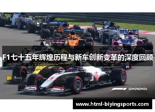 F1七十五年辉煌历程与新车创新变革的深度回顾
