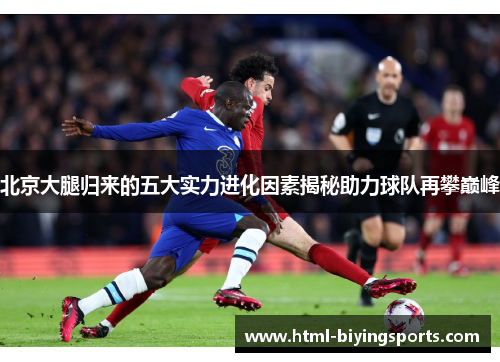 北京大腿归来的五大实力进化因素揭秘助力球队再攀巅峰
