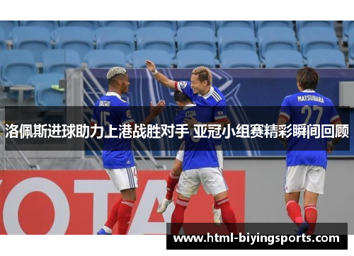 洛佩斯进球助力上港战胜对手 亚冠小组赛精彩瞬间回顾