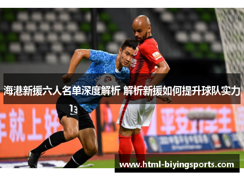 海港新援六人名单深度解析 解析新援如何提升球队实力