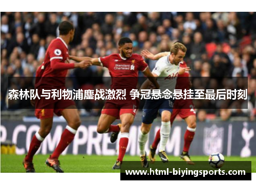 森林队与利物浦鏖战激烈 争冠悬念悬挂至最后时刻