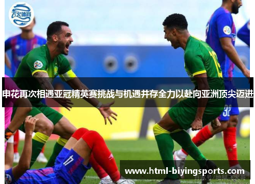 申花再次相遇亚冠精英赛挑战与机遇并存全力以赴向亚洲顶尖迈进
