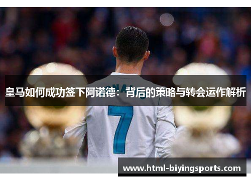 皇马如何成功签下阿诺德：背后的策略与转会运作解析