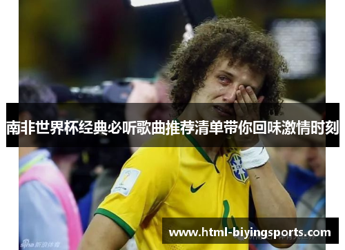 南非世界杯经典必听歌曲推荐清单带你回味激情时刻