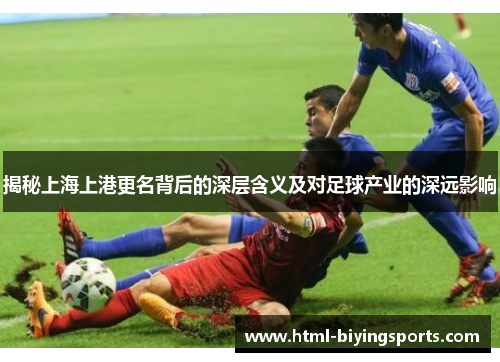 揭秘上海上港更名背后的深层含义及对足球产业的深远影响
