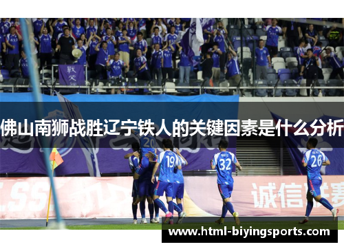 佛山南狮战胜辽宁铁人的关键因素是什么分析