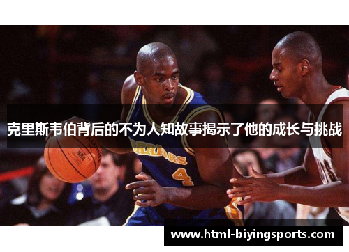 克里斯韦伯背后的不为人知故事揭示了他的成长与挑战