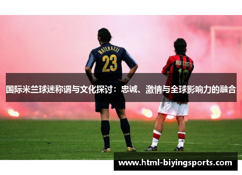 国际米兰球迷称谓与文化探讨：忠诚、激情与全球影响力的融合