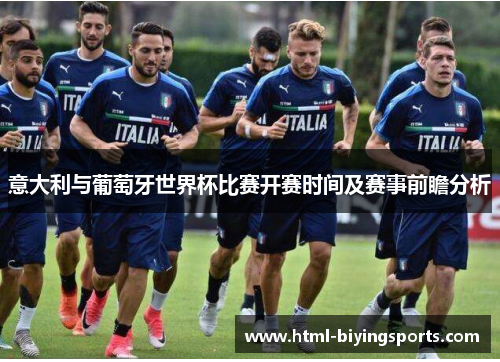 意大利与葡萄牙世界杯比赛开赛时间及赛事前瞻分析