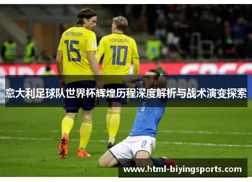 意大利足球队世界杯辉煌历程深度解析与战术演变探索