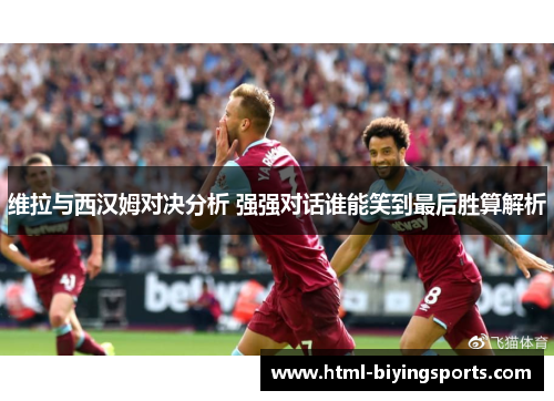 维拉与西汉姆对决分析 强强对话谁能笑到最后胜算解析