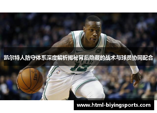 凯尔特人防守体系深度解析揭秘背后隐藏的战术与球员协同配合