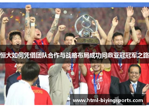 恒大如何凭借团队合作与战略布局成功问鼎亚冠冠军之路