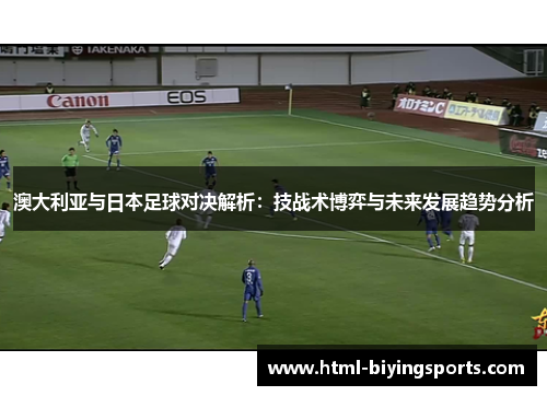 澳大利亚与日本足球对决解析：技战术博弈与未来发展趋势分析