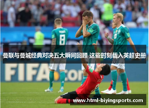 曼联与曼城经典对决五大瞬间回顾 这些时刻载入英超史册