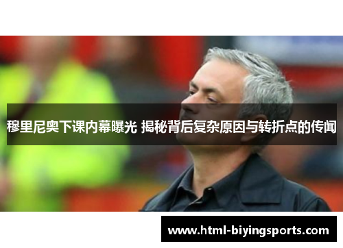 穆里尼奥下课内幕曝光 揭秘背后复杂原因与转折点的传闻