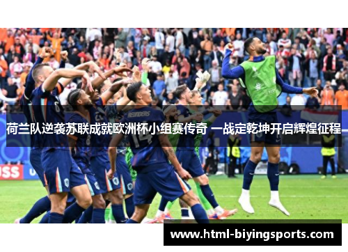 荷兰队逆袭苏联成就欧洲杯小组赛传奇 一战定乾坤开启辉煌征程