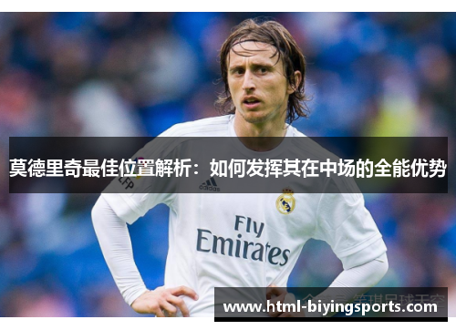 莫德里奇最佳位置解析：如何发挥其在中场的全能优势